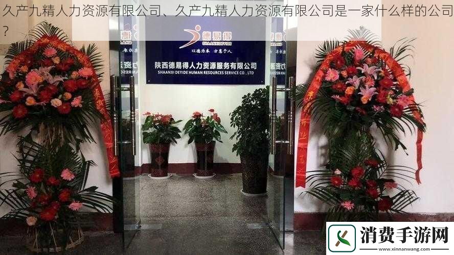 久产九精人力资源有限公司、久产九精人力资源有限公司是一家什么样的公司