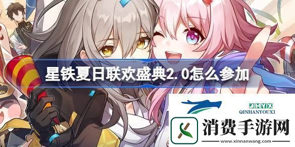 星铁夏日联欢盛典2.0活动址星铁夏日联欢盛典怎么参加