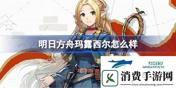 明日方舟玛露西尔技能介绍明日方舟玛露西尔怎么样