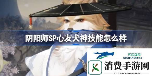 阴阳师SP心友犬神技能介绍阴阳师SP心友犬神技能怎么样