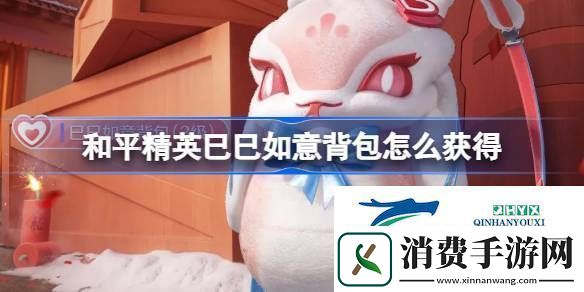 和平精英巳巳如意背包获取攻略和平精英巳巳如意背包怎么获得