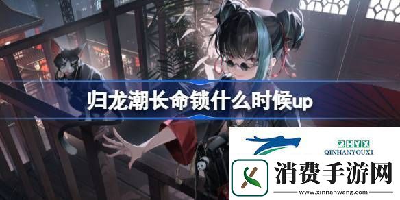 归龙潮长命锁心换长命卡池介绍归龙潮长命锁什么时候up