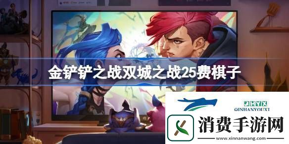 金铲铲之战双城之战25费棋子技能介绍金铲铲之战双城之战25费棋子