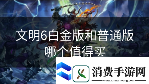 文明6白金版和普通版哪个值得买