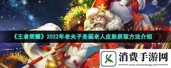 王者荣耀老夫子圣诞老人皮肤怎么获得-2022年老夫子圣诞老人皮肤获取方法介绍