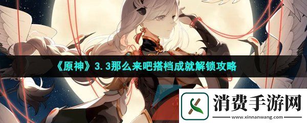 原神那么来吧搭档成就怎么做-3.3七圣召唤那么来吧搭档成就解锁攻略