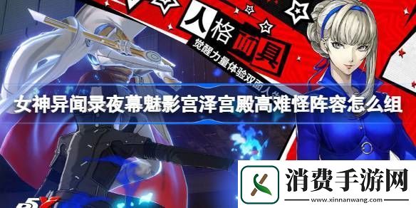 女神异闻录夜幕魅影宫泽宫殿高难怪阵容怎么组-女神异闻录夜幕魅影宫泽宫殿高难怪阵容推荐
