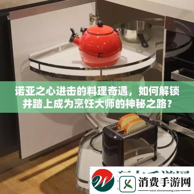 诺亚之心进击的料理奇遇如何解锁并踏上成为烹饪大师的神秘之路