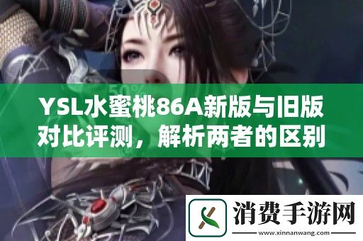 YSL水蜜桃86A新版与旧版对比评测-解析两者的区别与使用体验