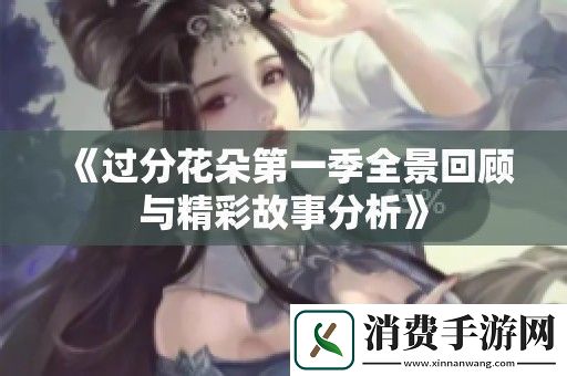 过分花朵第一季全景回顾与精彩故事分析