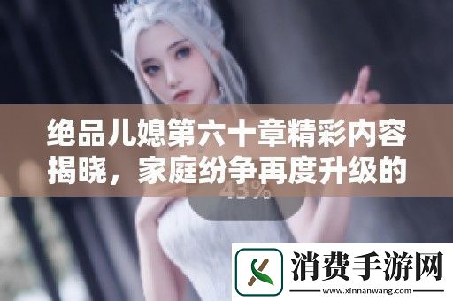 绝品儿媳第六十章精彩内容揭晓