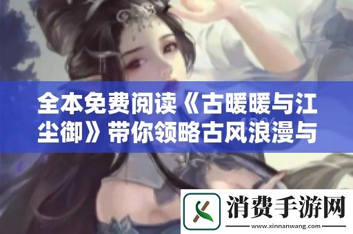 全本免费阅读古暖暖与江尘御带你领略古风浪漫与传奇冒险之旅