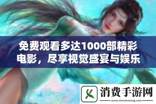 免费观看多达1000部精彩电影-尽享视觉盛宴与娱乐体验