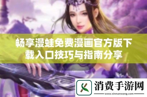 畅享漫蛙免费漫画官方版下载入口技巧与指南分享