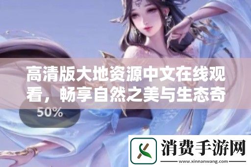 高清版大地资源中文在线观看-畅享自然之美与生态奇观的精彩旅程