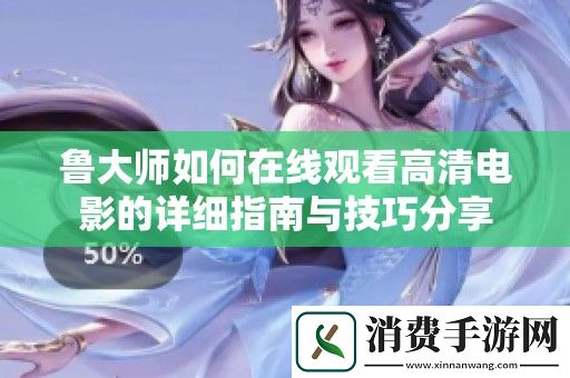 鲁大师如何在线观看高清电影的详细指南与技巧分享