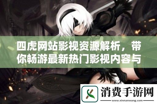 四虎站影视资源解析带你畅游最新热门影视内容与动态