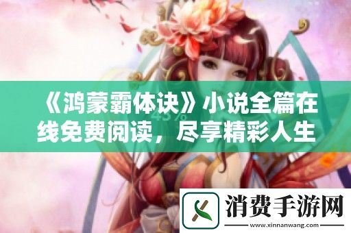 鸿蒙霸体诀小说全篇在线免费阅读-尽享精彩人生旅程