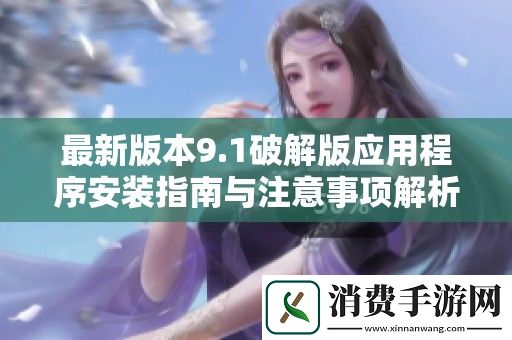 最新版本9.1破解版应用程序安装指南与注意事项解析
