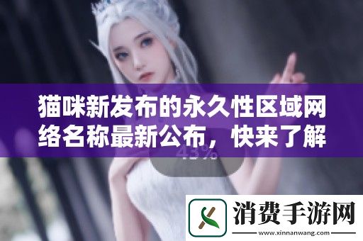 猫咪新发布的永久性区域网络名称最新公布-快来了解一下吧