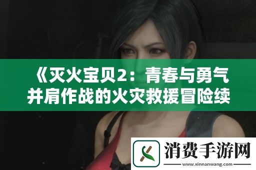 灭火宝贝2：青春与勇气并肩作战的火灾救援冒险续章