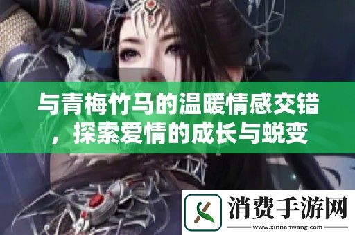 与青梅竹马的温暖情感交错-探索爱情的成长与蜕变