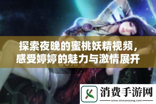 探索夜晚的蜜桃妖精视频-感受婷婷的魅力与激情展开新篇章
