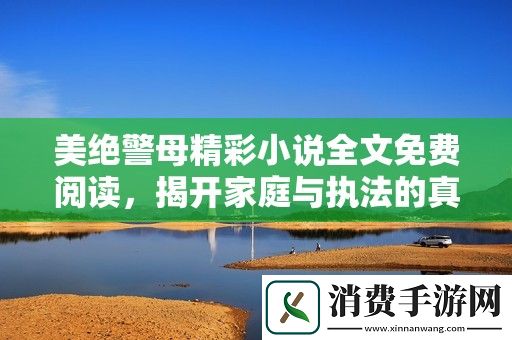 美绝警母精彩小说全文免费阅读-揭开家庭与执法的真相与挑战