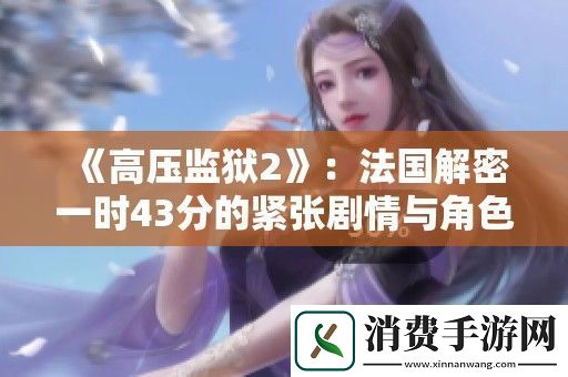 高压监狱2：法国解密一时43分的紧张剧情与角色交锋解析