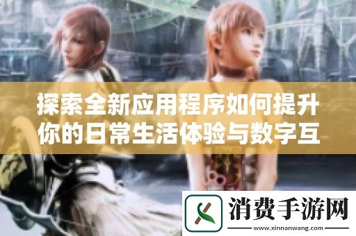 探索全新应用程序如何提升你的日常生活体验与数字互动方式