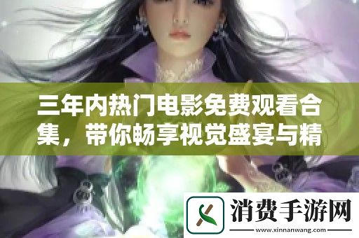三年内热门电影免费观看合集-带你畅享视觉盛宴与精彩剧情