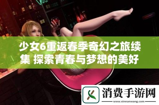 少女6重返春季奇幻之旅续集-探索青春与梦想的美好篇章