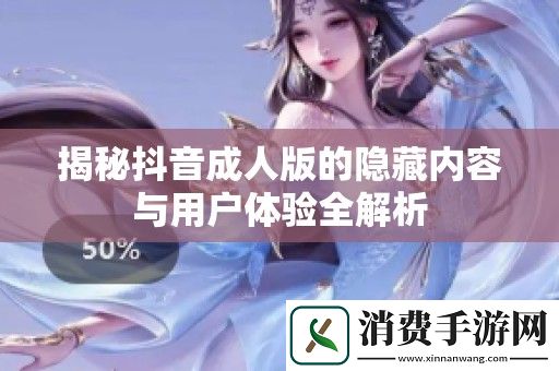 揭秘抖音成人版的隐藏内容与用户体验全解析