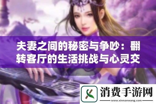 夫妻之间的秘密与争吵：翻转客厅的生活挑战与心灵交锋