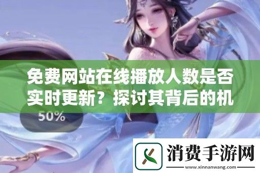 免费站在线播放人数是否实时更新-探讨其背后的机制与影响