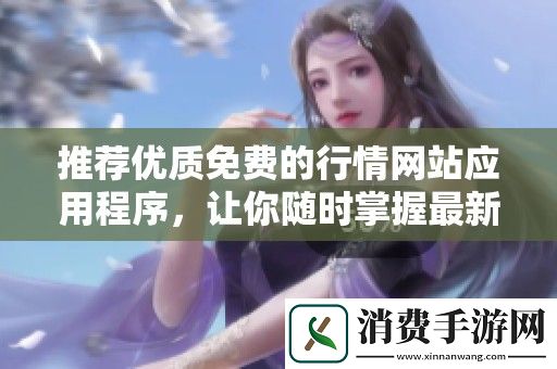 推荐优质免费的行情网站应用程序-让你随时掌握最新市场动态