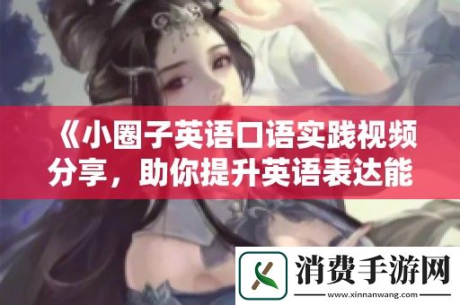 小圈子英语口语实践视频分享-助你提升英语表达能力