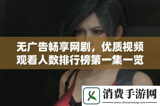 无广告畅享剧-优质视频观看人数排行榜第一集一览