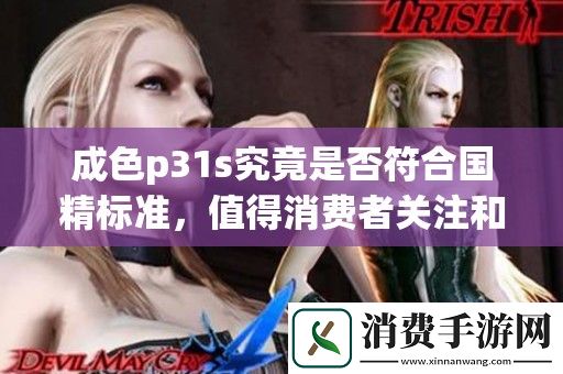 成色p31s究竟是否符合国精标准-值得消费者关注和了解吗