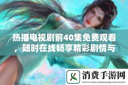 热播电视剧前40集免费观看-随时在线畅享精彩剧情与精彩表演