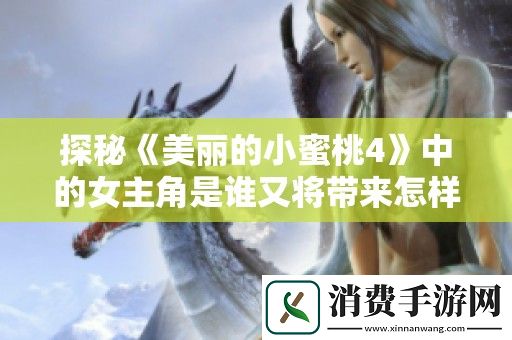 探秘美丽的小蜜桃4中的女主角是谁又将带来怎样的故事发展