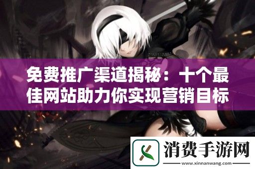免费推广渠道揭秘：十个最佳网站助力你实现营销目标