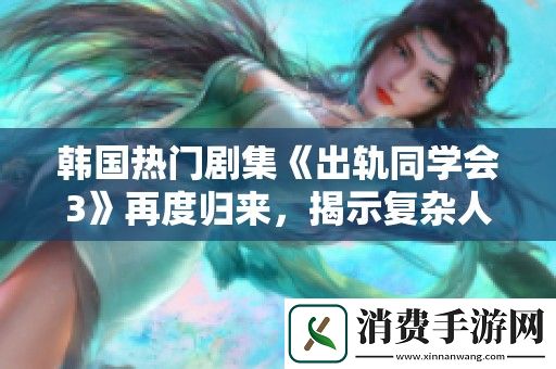韩国热门剧集出轨同学会3再度归来-揭示复杂人际关系与情感纠葛