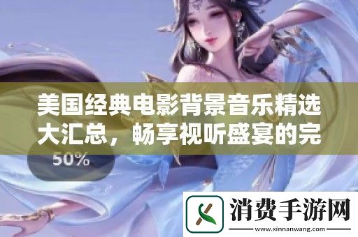 美国经典电影背景音乐精选大汇总畅享视听盛宴的完美之选