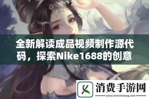 全新解读成品视频制作源代码-探索Nike1688的创意与实现方法