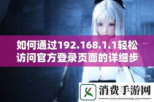 如何通过192.168.1.1轻松访问官方登录页面的详细步骤分享