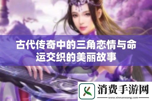 古代传奇中的三角恋情与命运交织的美丽故事