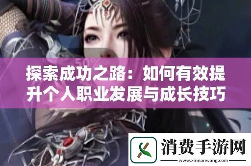 探索成功之路：如何有效提升个人职业发展与成长技巧
