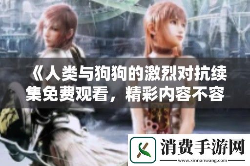 人类与狗狗的激烈对抗续集免费观看-精彩内容不容错过
