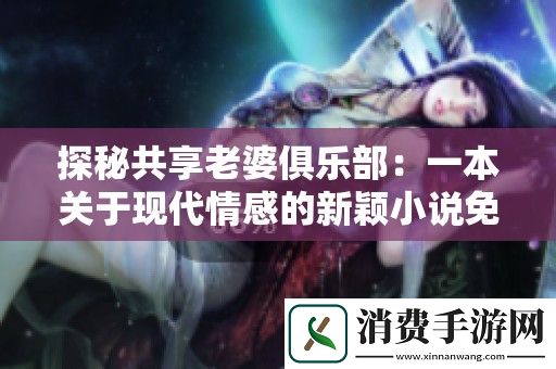 探秘共享老婆俱乐部：一本关于现代情感的新颖小说免费观看指南